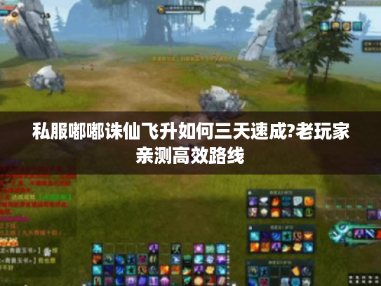 私服嘟嘟诛仙飞升如何三天速成?老玩家亲测高效路线