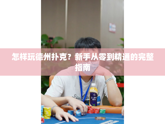 怎样玩德州扑克？新手从零到精通的完整指南