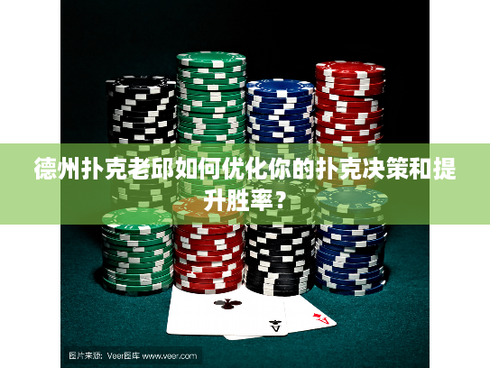 德州扑克老邱如何优化你的扑克决策和提升胜率？