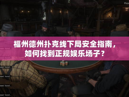 福州德州扑克线下局安全指南，如何找到正规娱乐场子？