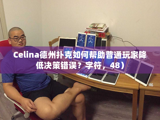Celina德州扑克如何帮助普通玩家降低决策错误？字符，48）