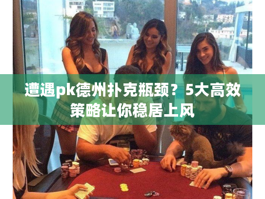 遭遇pk德州扑克瓶颈?5大高效策略让你稳居上风 遭遇pk德州扑克瓶颈?5大高效策略让你稳居上风