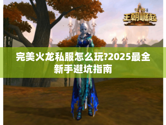 完美火龙私服怎么玩?2025最全新手避坑指南