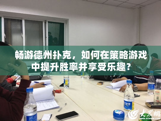 畅游德州扑克，如何在策略游戏中提升胜率并享受乐趣？