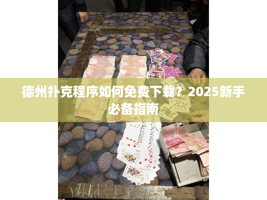 德州扑克程序如何免费下载？2025新手必备指南