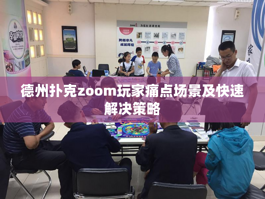 德州扑克zoom玩家痛点场景及快速解决策略