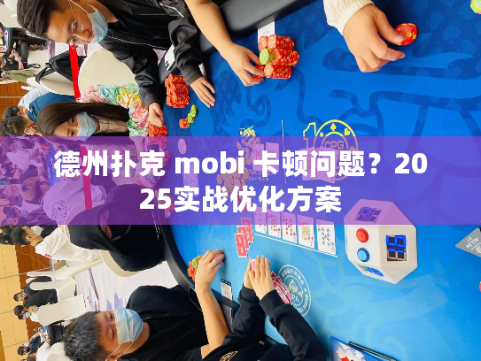 德州扑克 mobi 卡顿问题？2025实战优化方案