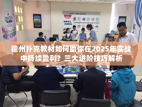 德州扑克教材如何助你在2025年实战中持续盈利？三大进阶技巧解析