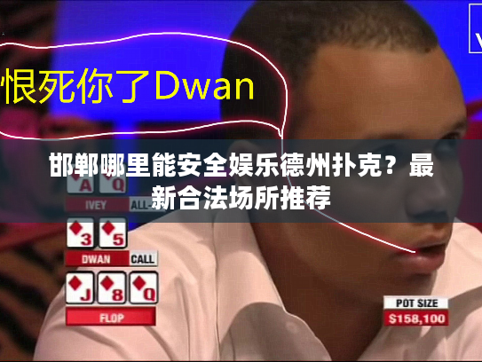 邯郸哪里能安全娱乐德州扑克？最新合法场所推荐