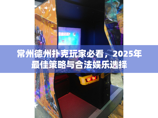 常州德州扑克玩家必看，2025年最佳策略与合法娱乐选择