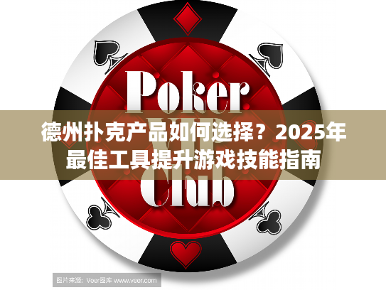 德州扑克产品如何选择？2025年最佳工具提升游戏技能指南
