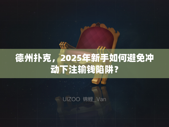 德州扑克，2025年新手如何避免冲动下注输钱陷阱？