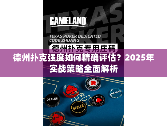 德州扑克强度如何精确评估？2025年实战策略全面解析