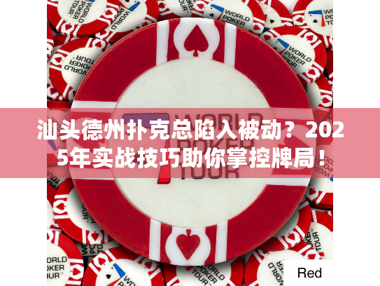 汕头德州扑克总陷入被动？2025年实战技巧助你掌控牌局！