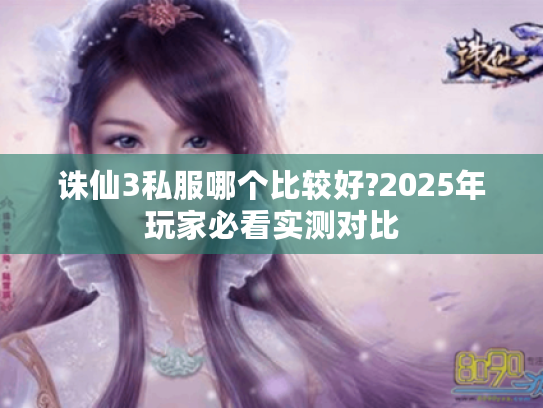 诛仙3私服哪个比较好?2025年玩家必看实测对比