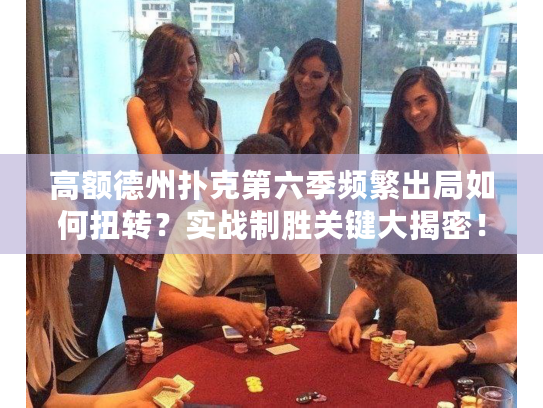 高额德州扑克第六季频繁出局如何扭转?实战制胜关键大揭密! 高额德州扑克第六季频繁出局如何扭转?实战制胜关键大揭密!