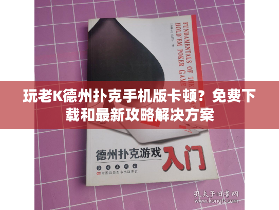 玩老K德州扑克手机版卡顿？免费下载和最新攻略解决方案