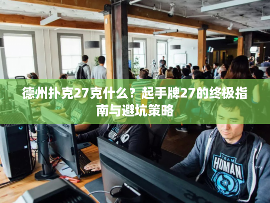 德州扑克27克什么？起手牌27的终极指南与避坑策略