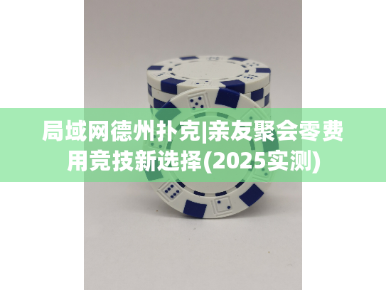 局域网德州扑克|亲友聚会零费用竞技新选择(2025实测)