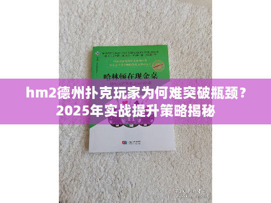 hm2德州扑克玩家为何难突破瓶颈？2025年实战提升策略揭秘
