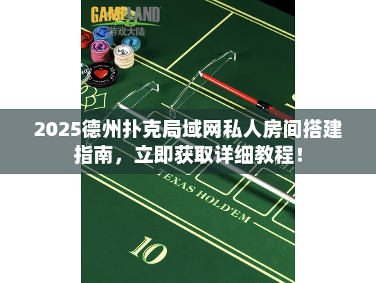 2025德州扑克局域网私人房间搭建指南,立即获取详细教程! 2025德州扑克局域网私人房间搭建指南,立即获取详细教程!