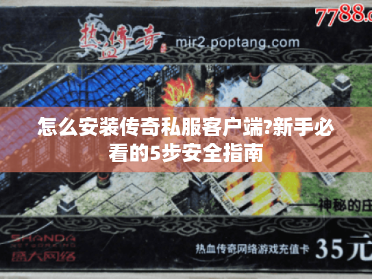 怎么安装传奇私服客户端?新手必看的5步安全指南