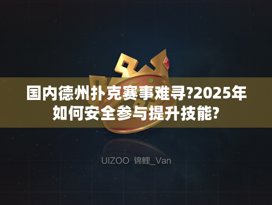 国内德州扑克赛事难寻?2025年如何安全参与提升技能?