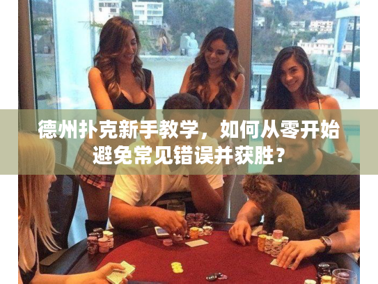 德州扑克新手教学，如何从零开始避免常见错误并获胜？