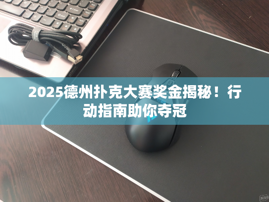 2025德州扑克大赛奖金揭秘！行动指南助你夺冠
