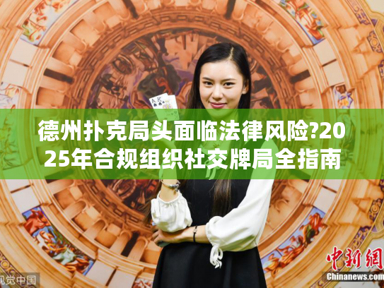 德州扑克局头面临法律风险?2025年合规组织社交牌局全指南 德州扑克局头面临法律风险?2025年合规组织社交牌局全指南