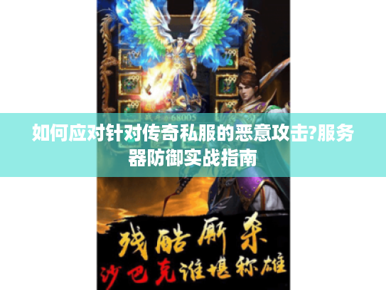 如何应对针对传奇私服的恶意攻击?服务器防御实战指南