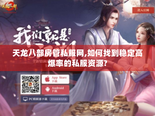 天龙八部房管私服网,如何找到稳定高爆率的私服资源? 天龙八部房管私服网,如何找到稳定高爆率的私服资源?
