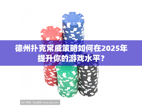 德州扑克常威策略如何在2025年提升你的游戏水平？