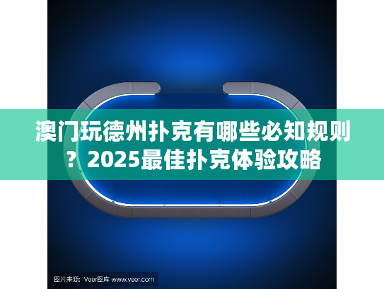澳门玩德州扑克有哪些必知规则？2025最佳扑克体验攻略
