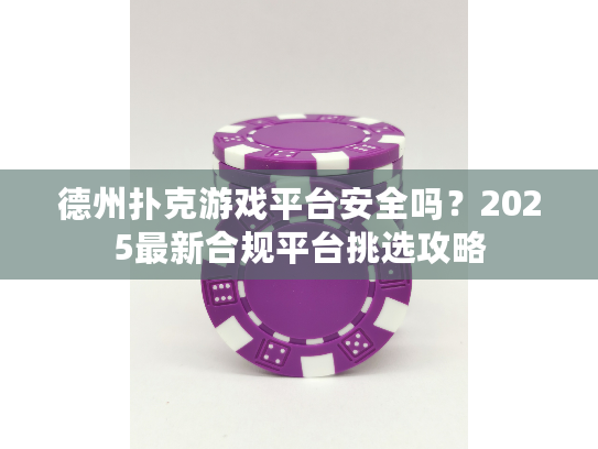 德州扑克游戏平台安全吗？2025最新合规平台挑选攻略