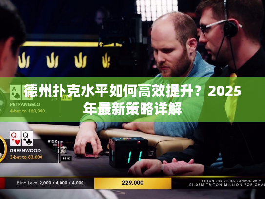 德州扑克水平如何高效提升？2025年最新策略详解