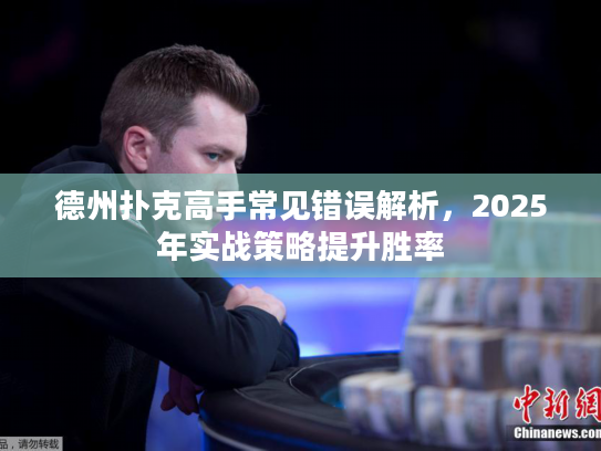 德州扑克高手常见错误解析,2025年实战策略提升胜率 德州扑克高手常见错误解析,2025年实战策略提升胜率