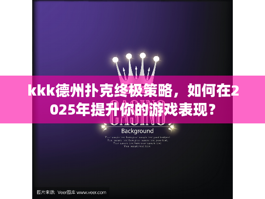 kkk德州扑克终极策略，如何在2025年提升你的游戏表现？