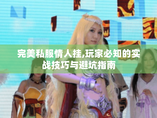 完美私服情人挂,玩家必知的实战技巧与避坑指南