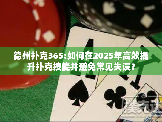 德州扑克365:如何在2025年高效提升扑克技能并避免常见失误？