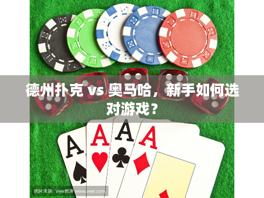 德州扑克 vs 奥马哈，新手如何选对游戏？
