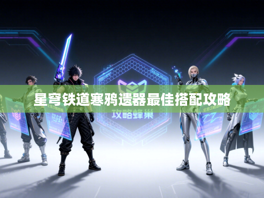 星穹铁道寒鸦遗器最佳搭配攻略