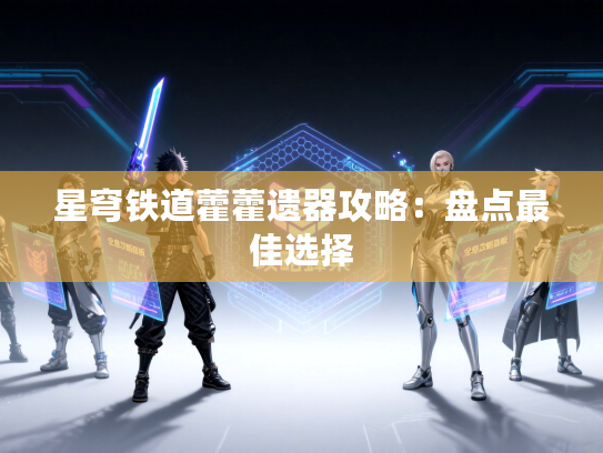 星穹铁道藿藿遗器攻略：盘点最佳选择