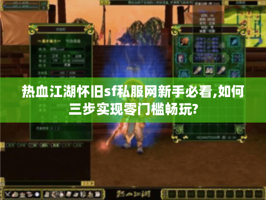 热血江湖怀旧sf私服网新手必看,如何三步实现零门槛畅玩?