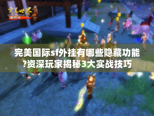 完美国际sf外挂有哪些隐藏功能?资深玩家揭秘3大实战技巧
