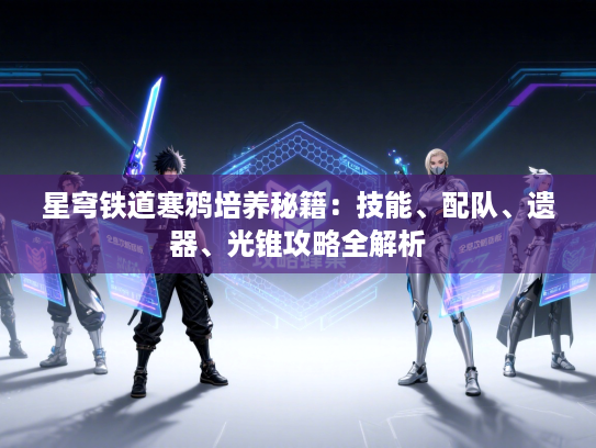 星穹铁道寒鸦培养秘籍：技能、配队、遗器、光锥攻略全解析