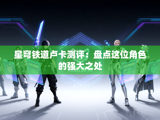 星穹铁道卢卡测评：盘点这位角色的强大之处