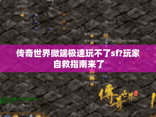 传奇世界微端极速玩不了sf?玩家自救指南来了