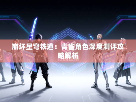 崩坏星穹铁道：青雀角色深度测评攻略解析