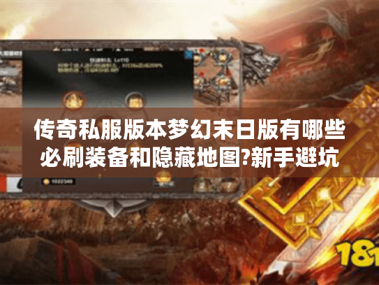 传奇私服版本梦幻末日版有哪些必刷装备和隐藏地图?新手避坑指南
